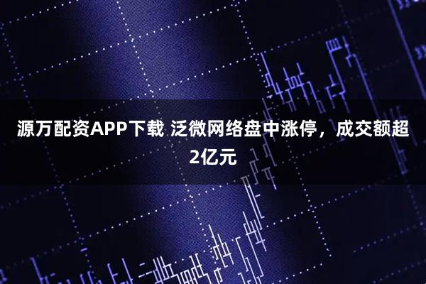 源万配资APP下载 泛微网络盘中涨停，成交额超2亿元