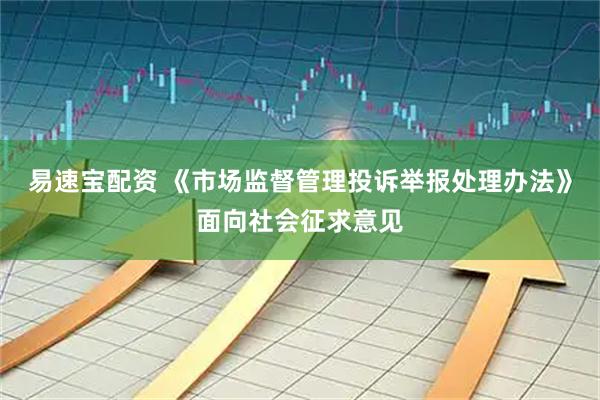 易速宝配资 《市场监督管理投诉举报处理办法》面向社会征求意见