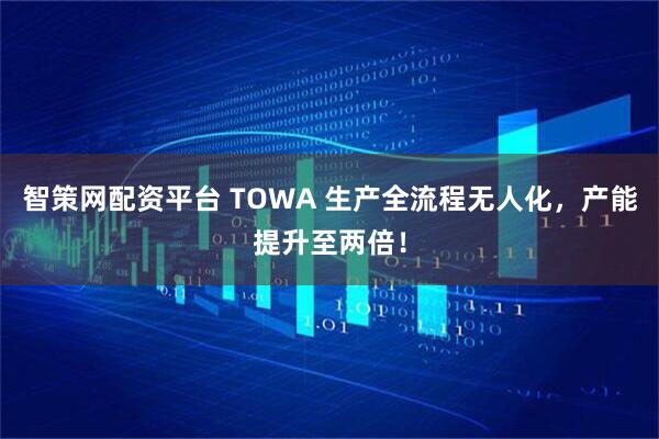 智策网配资平台 TOWA 生产全流程无人化，产能提升至两倍！
