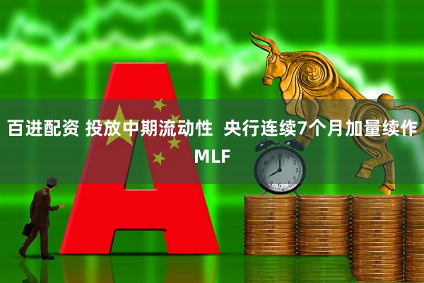 百进配资 投放中期流动性  央行连续7个月加量续作MLF