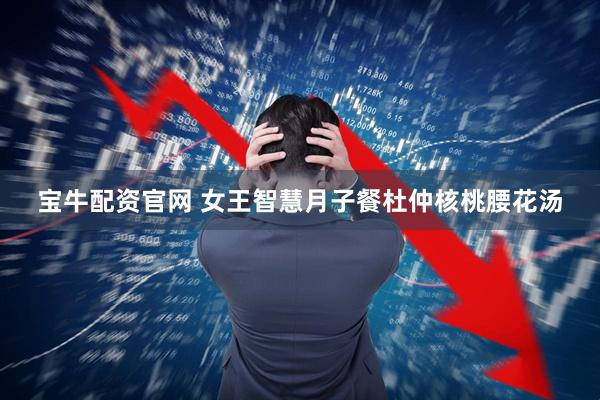 宝牛配资官网 女王智慧月子餐杜仲核桃腰花汤