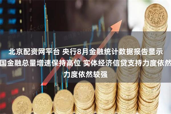 北京配资网平台 央行8月金融统计数据报告显示：我国金融总量增速保持高位 实体经济信贷支持力度依然较强